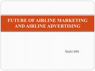 Nishi MN
FUTURE OF AIRLINE MARKETING
AND AIRLINE ADVERTISING
 