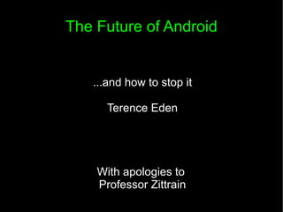 The Future of Android ...and how to stop it Terence Eden With apologies to  Professor Zittrain 