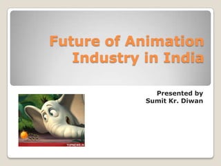 Future of Animation
   Industry in India

              Presented by
            Sumit Kr. Diwan
 