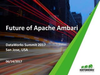 Future of Apache Ambari
DataWorks Summit 2017
San Jose, USA
06/14/2017
 