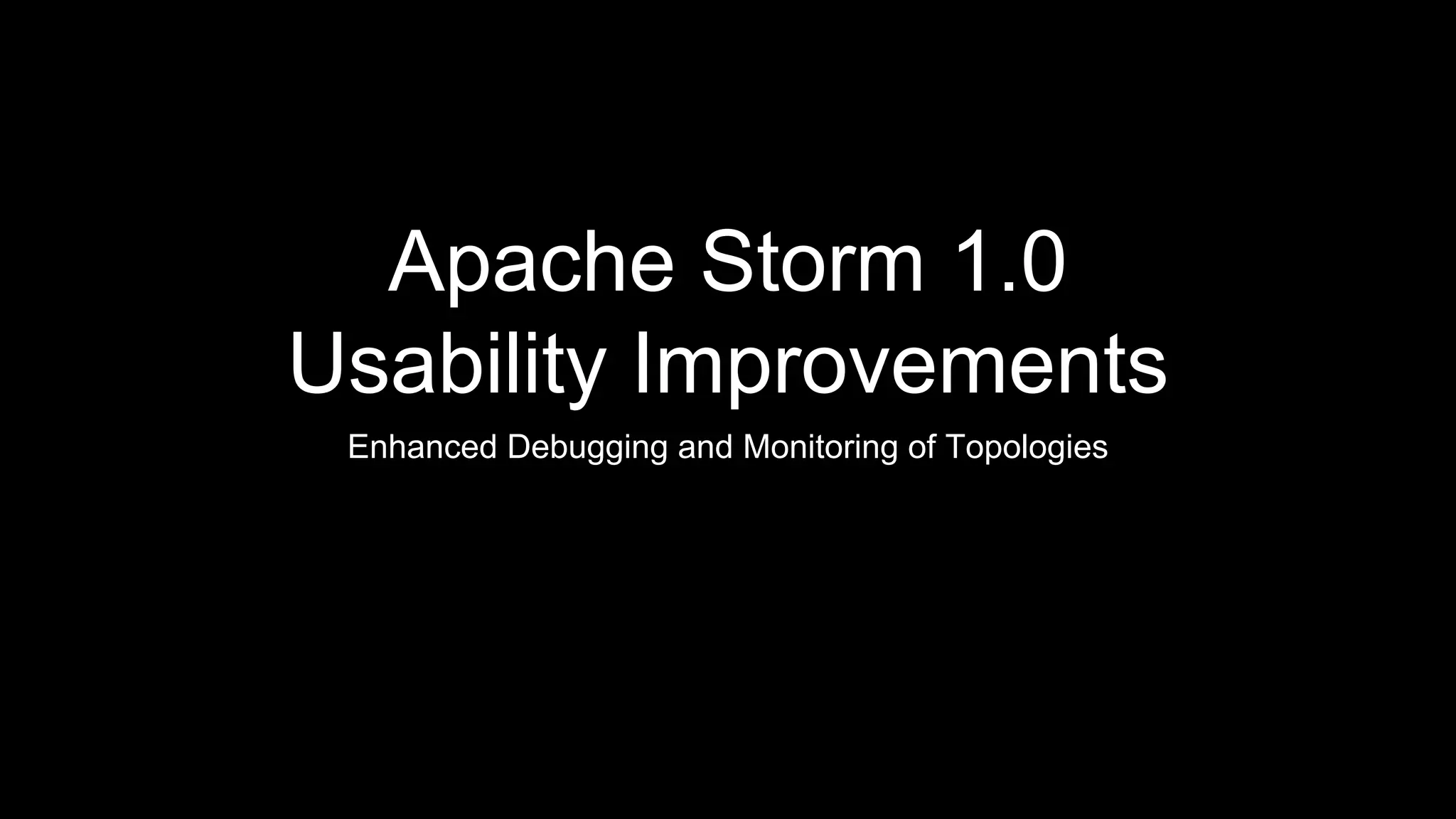 Apache Storm 1.0
Usability Improvements
Enhanced Debugging and Monitoring of Topologies
 