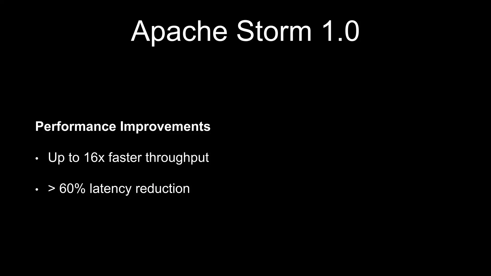Apache Storm 1.0
Performance Improvements
• Up to 16x faster throughput
• > 60% latency reduction
 