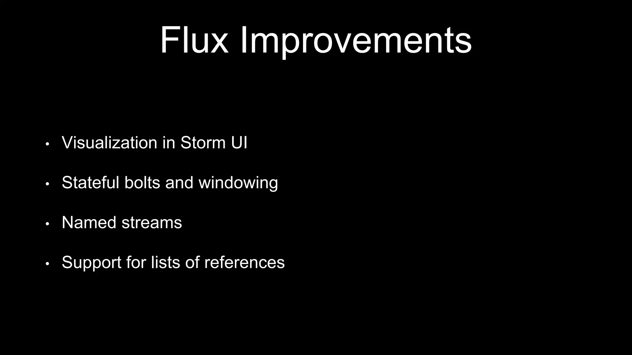 Flux Improvements
• Visualization in Storm UI
• Stateful bolts and windowing
• Named streams
• Support for lists of references
 