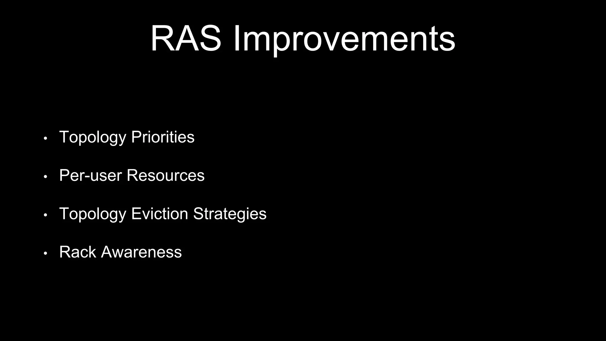 RAS Improvements
• Topology Priorities
• Per-user Resources
• Topology Eviction Strategies
• Rack Awareness
 
