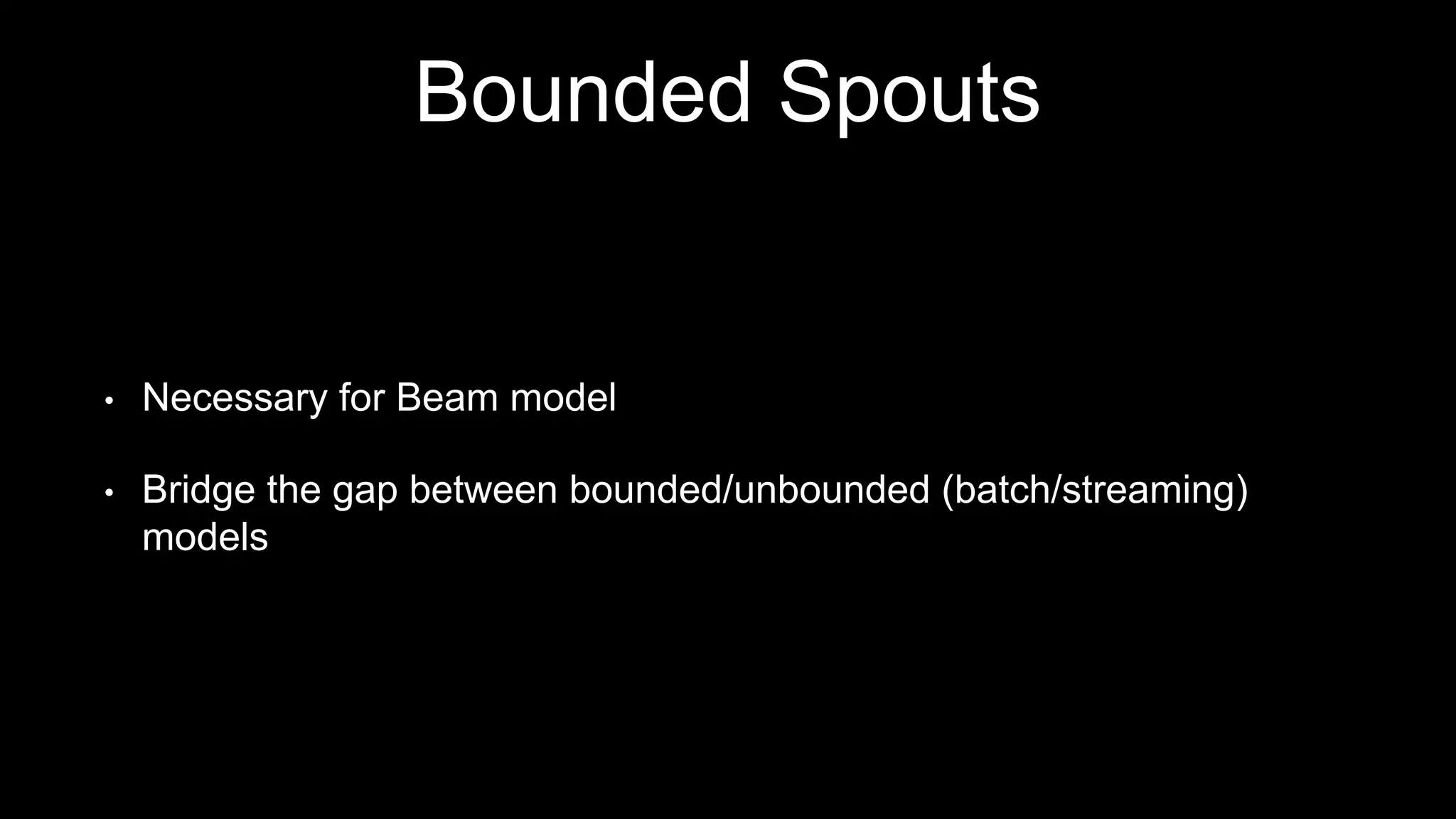 Bounded Spouts
• Necessary for Beam model
• Bridge the gap between bounded/unbounded (batch/streaming)
models
 
