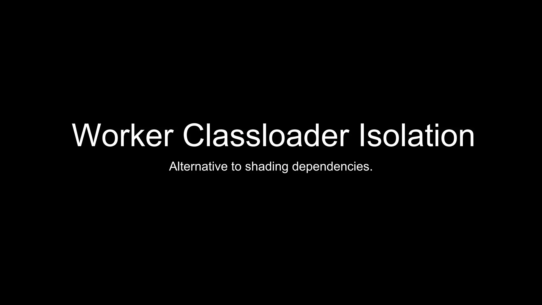 Worker Classloader Isolation
Alternative to shading dependencies.
 
