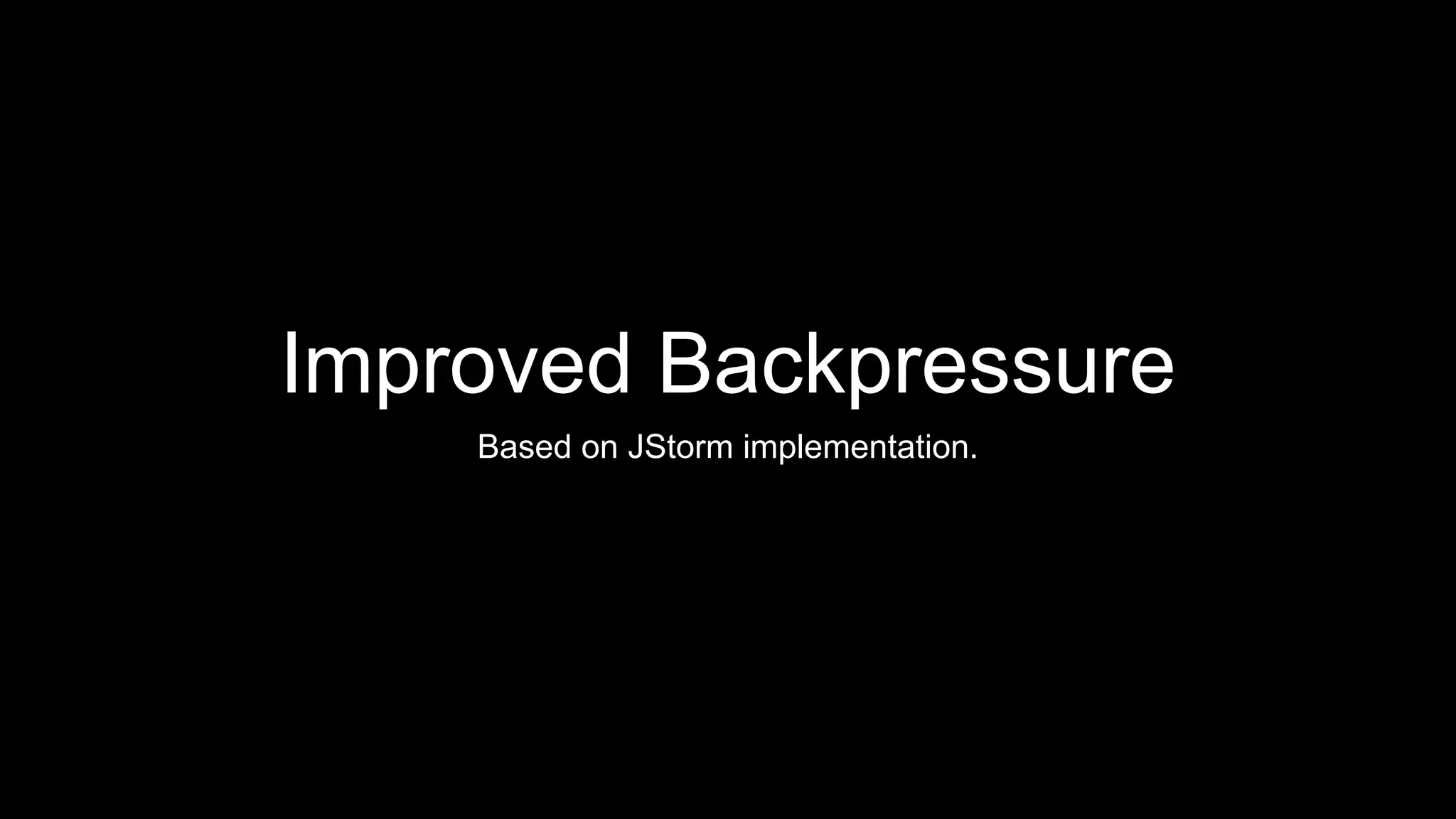 Improved Backpressure
Based on JStorm implementation.
 