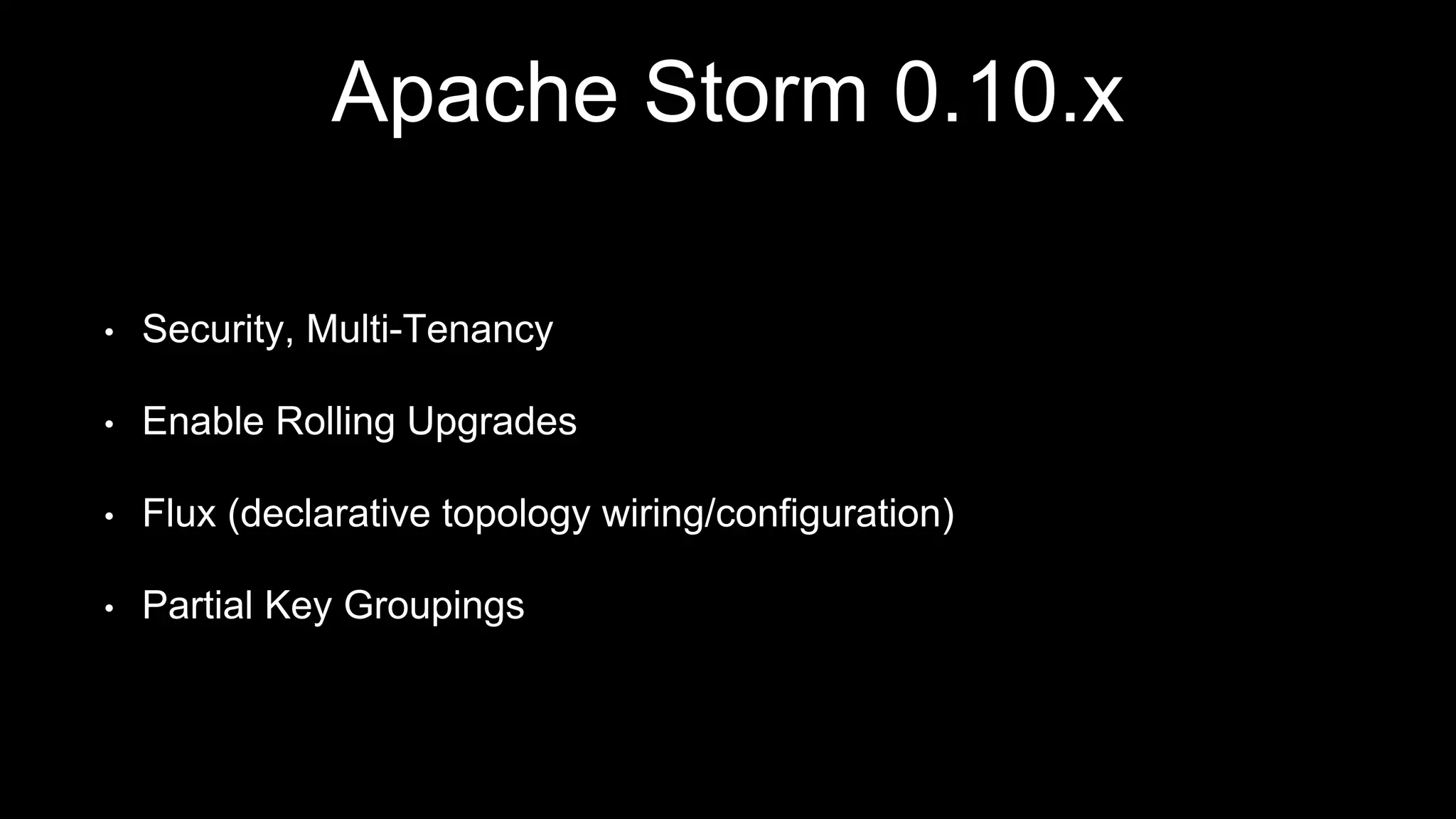 Apache Storm 0.10.x
• Security, Multi-Tenancy
• Enable Rolling Upgrades
• Flux (declarative topology wiring/configuration)
• Partial Key Groupings
 