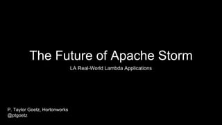 The Future of Apache Storm
Hadoop Summit 2016 - Dublin
P. Taylor Goetz, Hortonworks
@ptgoetz
 