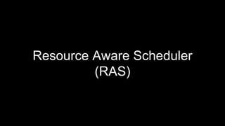 Resource Aware Scheduler
• Specify the resource requirements (Memory/CPU) for individual
topology components (Spouts/Bolts...