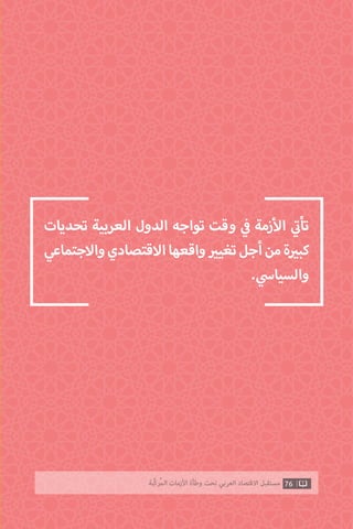 ‫تحديات‬ ‫العربية‬ ‫الدول‬ ‫تواجه‬ ‫وقت‬ ‫ي‬
‫ف‬� ‫زمة‬‫أ‬‫ال‬ ‫ي‬
‫ت‬�‫تأ‬
‫واالجتماعي‬‫االقتصادي‬‫واقعها‬ ‫ي‬�‫تغي‬‫أجل‬‫من‬‫ة‬ ‫ي‬�‫كب‬
. ‫ي‬‫والسياس‬
76‫ّﺑﺔ‬‫ﻛ‬‫ُﺭ‬‫ﻤ‬‫ﺍﻟ‬ ‫ﺍﻷﺯﻣﺎﺕ‬ ‫ﻭﻃﺄﺓ‬ ‫ﺗﺤﺖ‬ ‫ﺍﻟﻌﺮﺑﻲ‬ ‫ﺍﻻﻗﺘﺼﺎﺩ‬ ‫ﻣﺴﺘﻘﺒﻞ‬
 