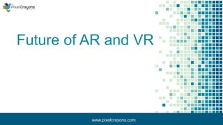 Future of AR and VR
www.pixelcrayons.com
 