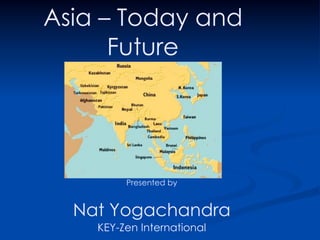 Asia – Today and
      Future




         Presented by


  Nat Yogachandra
    KEY-Zen International
 