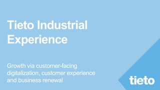 Tieto Industrial
Experience
Growth via customer-facing
digitalization, customer experience
and business renewal
 