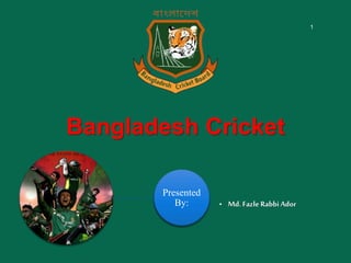 Bangladesh Cricket
Presented
By: • Md.Fazle RabbiAdor
1
 