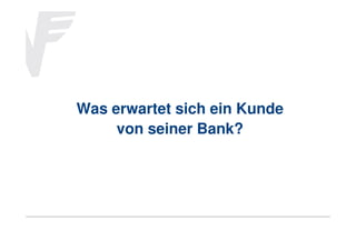 Was erwartet sich ein Kunde
von seiner Bank?

 