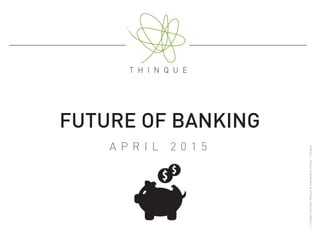 FUTURE OF BANKING
A P R I L 2 0 1 5
©AndersSörman-Nilsson&Clementined’Arco-Thinque
 