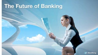 @brettking
The Future of Banking
 