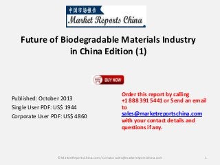 Future of Biodegradable Materials Industry
in China Edition (1)

Published: October 2013
Single User PDF: US$ 1944
Corporate User PDF: US$ 4860

Order this report by calling
+1 888 391 5441 or Send an email
to
sales@marketreportschina.com
with your contact details and
questions if any.

© MarketReportsChina.com / Contact sales@marketreportschina.com

1

 