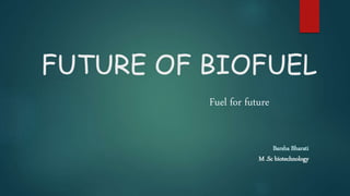 FUTURE OF BIOFUEL
Fuel for future
Barsha Bharati
M .Sc biotechnology
 