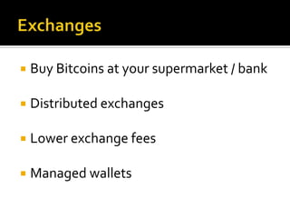  Buy Bitcoins at your supermarket / bank
 Distributed exchanges
 Lower exchange fees
 Managed wallets
 