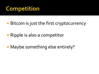  Bitcoin is just the first cryptocurrency
 Ripple is also a competitor
 Maybe something else entirely?
 