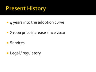 4 years into the adoption curve
 X1000 price increase since 2010
 Services
 Legal / regulatory
 