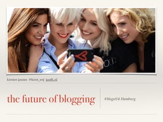 kirsten jassies @kirst_enj justK.nl
the future of blogging #blogst14 Hamburg
 