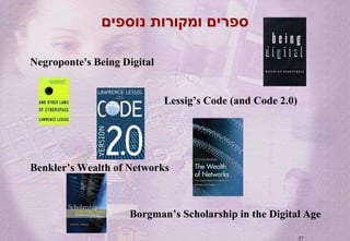 ‫ספרים ומקורות נוספים‬

Negroponte's Being Digital


                             Lessig’s Code (and Code 2.0)




Benkler...