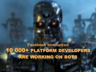 Facebook announced
10 000+ PLATFORM DEVELOPERS
ARE WORKING ON BOTS
 