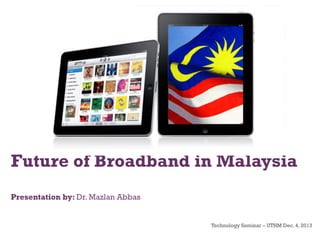 Future of Broadband in Malaysia
Presentation by: Dr. Mazlan Abbas

Technology Seminar – UTHM Dec. 4, 2013

 
