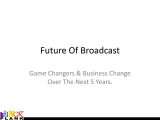 Future Of Broadcast Game Changers & Business Change Over The Next 5 Years. 