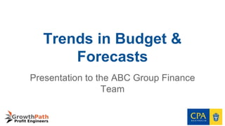 Trends in Budget &
Forecasts
Presentation to the ABC Group Finance
Team
 