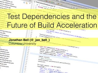 Test Dependencies and the
Future of Build Acceleration
Jonathan Bell (@_jon_bell_)
Columbia University
 