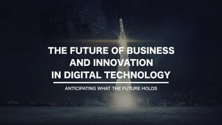IN DIGITAL TECHNOLOGY
THE FUTURE OF BUSINESS
ANTICIPATING WHAT THE FUTURE HOLDS
AND INNOVATION
 