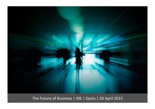 The	
  Future	
  of	
  Business	
  |	
  IDE	
  |	
  Quito	
  |	
  20	
  April	
  2015	
  
 