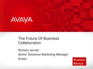 The Future Of Business Collaboration Richard Jenner Senior Solutions Marketing Manager   Avaya  #ucexpo #avaya 