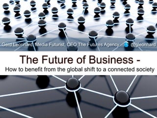 Gerd Leonhard, Media Futurist, CEO The Futures Agency   @gleonhard


       The Future of Business -
 How to benefit from the global shift to a connected society
 