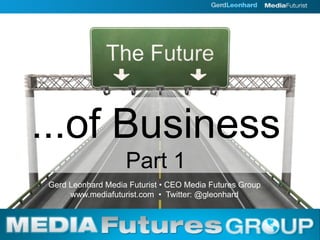 ...of Business
                   Part 1
Gerd Leonhard Media Futurist • CEO Media Futures Group
     www.mediafuturist.com • Twitter: @gleonhard
 