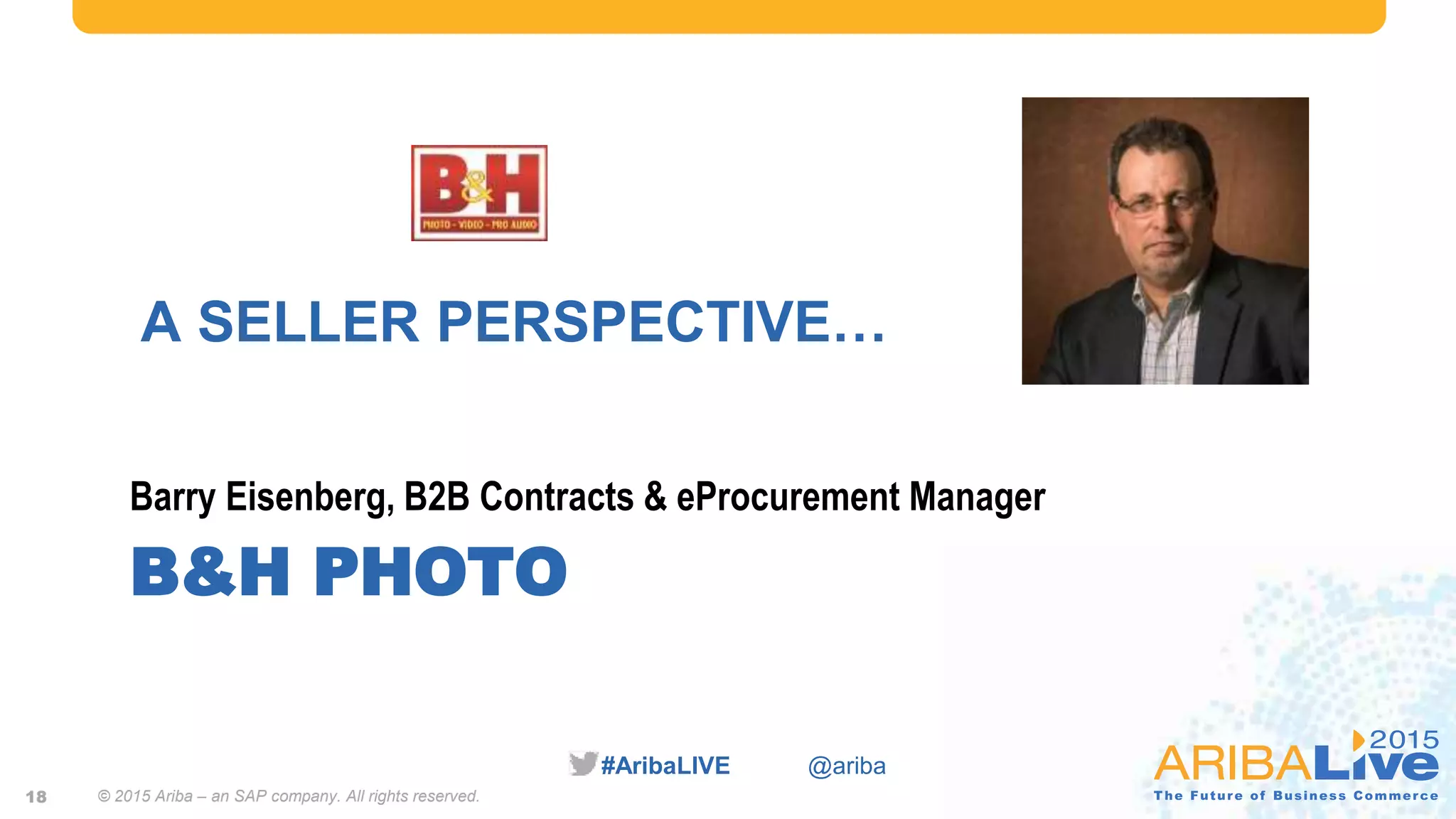 #AribaLIVE @ariba
B&H PHOTO
Barry Eisenberg, B2B Contracts & eProcurement Manager
18
A SELLER PERSPECTIVE…
© 2015 Ariba – an SAP company. All rights reserved.
 