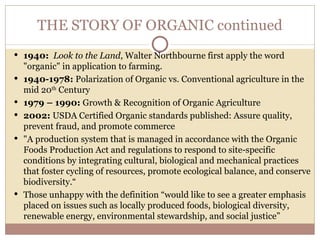 THE STORY OF ORGANIC continued
 1940: Look to the Land, Walter Northbourne first apply the word
    "organic" in applicat...