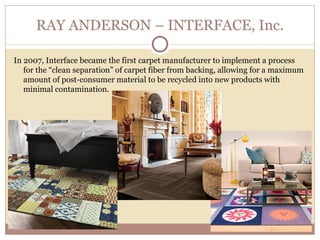 RAY ANDERSON – INTERFACE, Inc.

In 2007, Interface became the first carpet manufacturer to implement a process
   for the ...