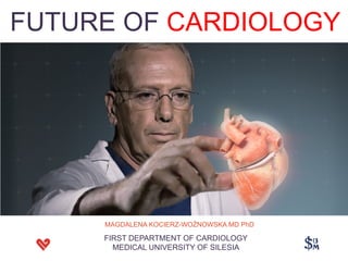 FUTURE OF CARDIOLOGY
MAGDALENA KOCIERZ-WOŹNOWSKA MD PhD
FIRST DEPARTMENT OF CARDIOLOGY
MEDICAL UNIVERSITY OF SILESIA
 