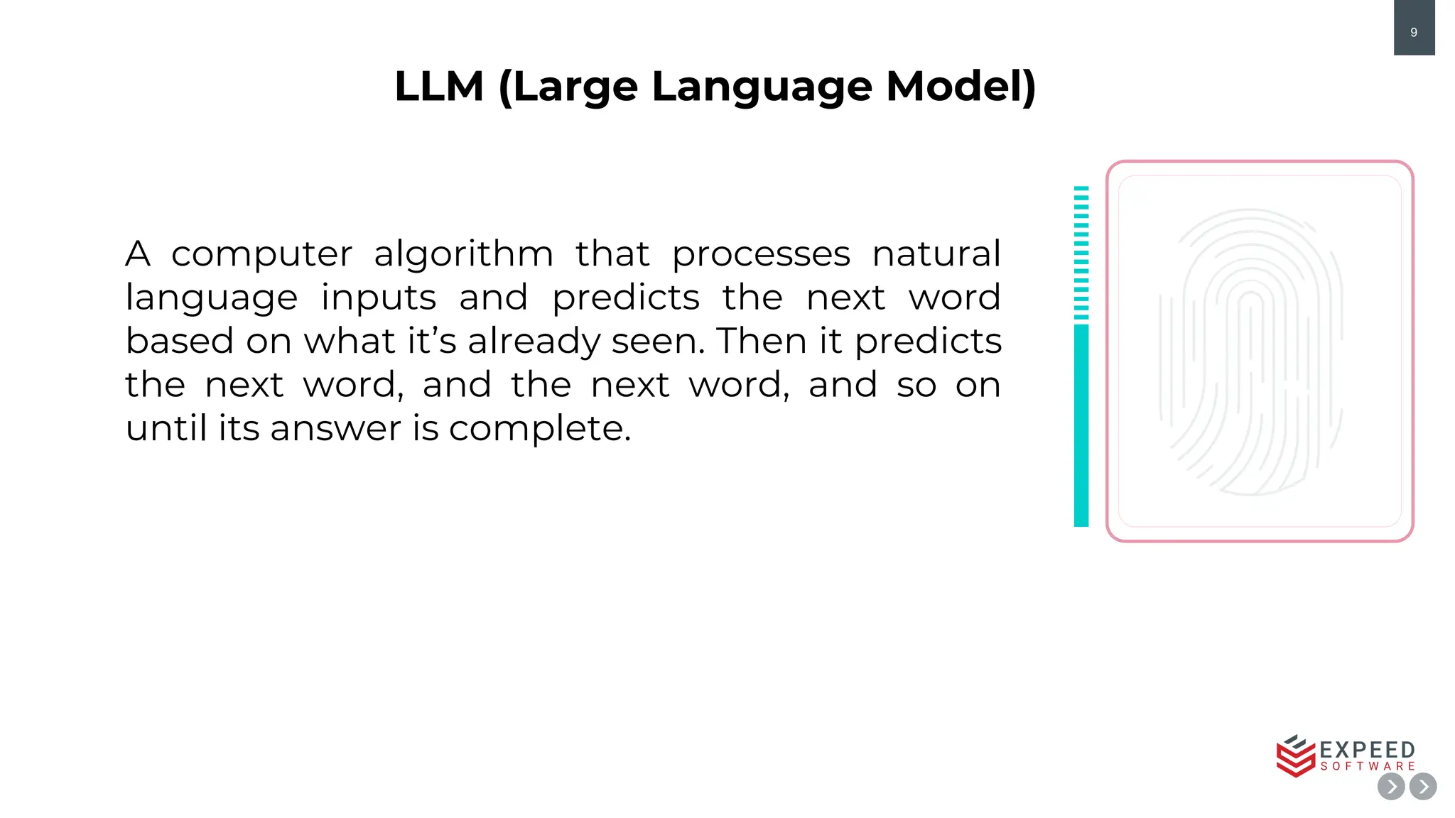9
LLM (Large Language Model)
A computer algorithm that processes natural
language inputs and predicts the next word
based on what it’s already seen. Then it predicts
the next word, and the next word, and so on
until its answer is complete. https://www.pnytrainings.com/
 