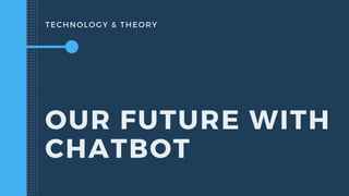 TECHNOLOGY & THEORY
OUR FUTURE WITH
CHATBOT
 