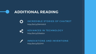 ADDITIONAL READING
INCREDIBLE STORIES OF CHATBOT
http://bit.ly/2NHVdU5
ADVANCES IN TECHNOLOGY
http://bit.ly/2ObdIzn
INNOVATIONS AND INVENTIONS
http://bit.ly/32I2Yh1
 