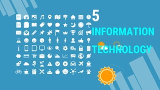 5
INFORMATION
TECHNOLOGY
 