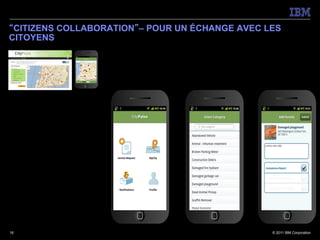 “CITIZENS COLLABORATION”– POUR UN ÉCHANGE AVEC LES
CITOYENS




16                                              © 2011 IBM Corporation
 