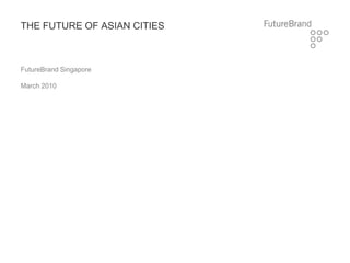 THE FUTURE OF ASIAN CITIES



FutureBrand Singapore

March 2010
 
