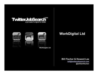 WorkDigital Ltd




 Bill Fischer & Howard Lee
      bill@twitterjobsearch.com
                 @williamfischer
 